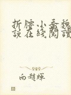 折腰小乔魏劭小说在线阅读免费
