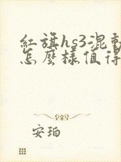 红旗hs3混动怎么样值得买吗
