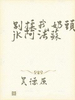 别揉我奶头啊嗯jk阿法苏
