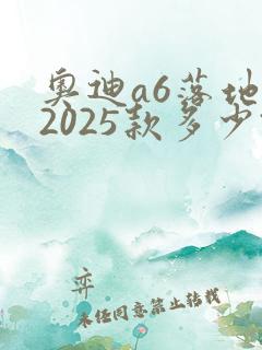奥迪a6落地价2025款多少钱