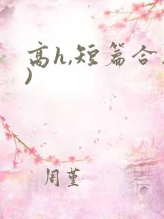 高h,短篇合集)