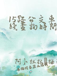 15路公交车路线查询时间表
