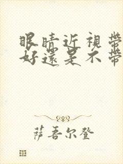 眼睛近视带镜子好还是不带镜子好