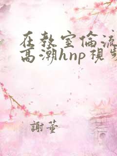 在教室伦流澡到高潮hnp视频