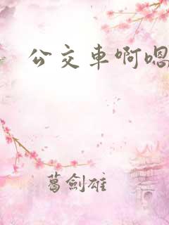 公交车啊嗯不要