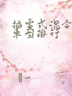 插电式混合动力车型排行 插电式混合动力车型排行