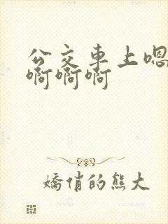 公交车上嗯嗯嗯啊啊啊