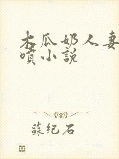 木瓜奶人妻奶水喷小说