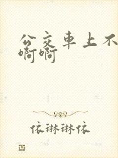 公交车上不要嗯啊啊