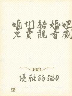 咱们结婚吧全集免费观看剧情
