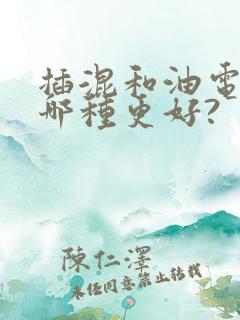 插混和油电混动哪种更好?