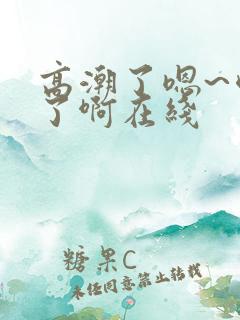 高潮了嗯~喷水了啊在线