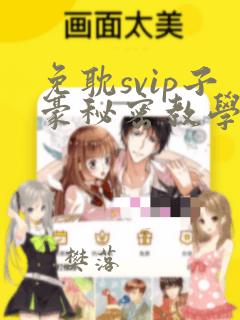 免耽svip子豪秘密教学钢铁网