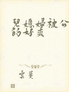 儿媳妇被公公舔的好爽