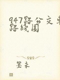 947路公交车路线图