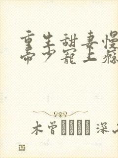 重生甜妻慢点撩帝少宠上瘾