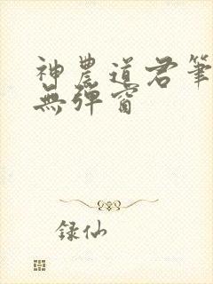 神农道君笔趣阁无弹窗