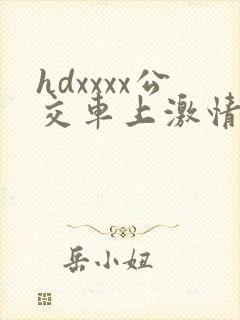 hdxxxx公交车上激情视频