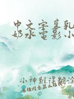 中文字幕乳授乳奶水电影小说
