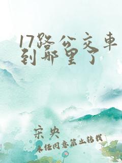 17路公交车走到哪里了