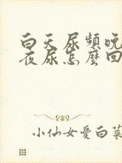 白天尿频晚上无夜尿怎么回事