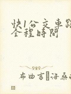 快1公交车路线全程时间