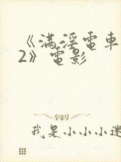 《满淫电车调教2》电影
