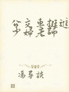 公交车挺进绝色少妇老师