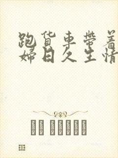 跑货车带着儿媳妇日久生情