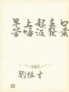 早上起来口臭口苦唾液发黄