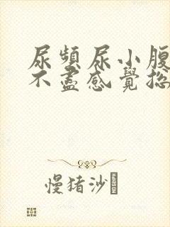 尿频尿小腹胀痛不尽感觉总有尿意怎么
