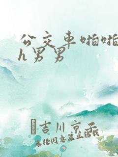 公交车啪啪嗯啊h男男