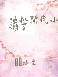 他扒开我小舔高潮了