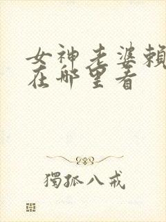 女神老婆赖上我在哪里看