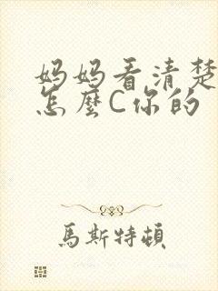 妈妈看清楚我是怎么C你的