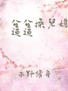 公公操儿媳妇的逼逼
