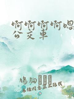 啊啊啊啊嗯嗯嗯公交车