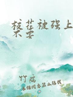 校花被强上嗯啊不要