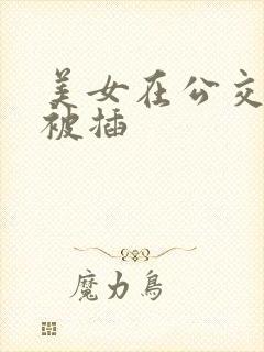 美女在公交车上被插