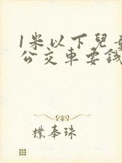 1米以下儿童坐公交车要钱吗