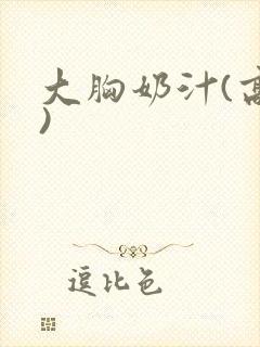 大胸奶汁(高h)