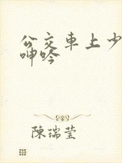 公交车上少妇的呻吟