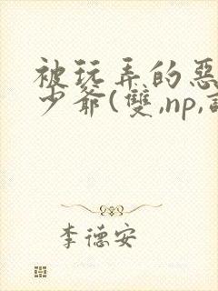 被玩弄的恶毒小少爷(双,np,调教)