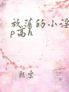 放荡的小淫妇3p高h