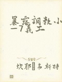 暴露调教小叶1—7义工