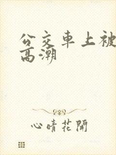 公交车上被强到高潮