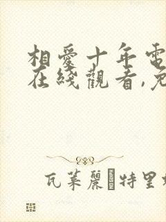 相爱十年电视剧在线观看,免费(全集35集)