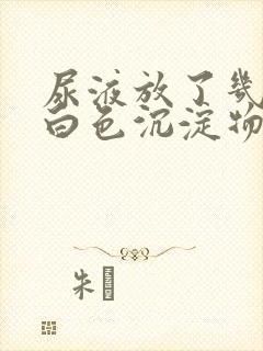 尿液放了几天有白色沉淀物正常吗