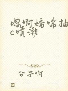嗯啊娇喘抽搐高c喷潮