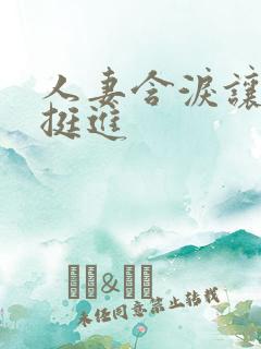 人妻含泪让粗大挺进